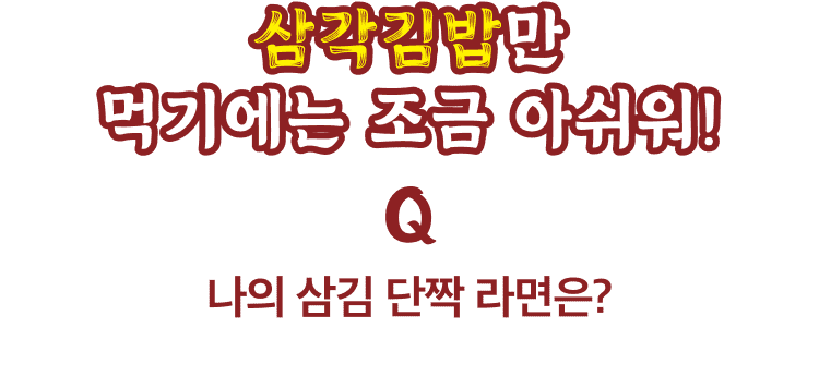 삼각김밥만 먹기에는 조금 아쉬워, 나의 삼김 단짝 라면은?